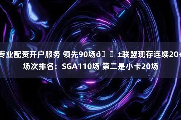 专业配资开户服务 领先90场😱联盟现存连续20+场次排名：SGA110场 第二是小卡20场
