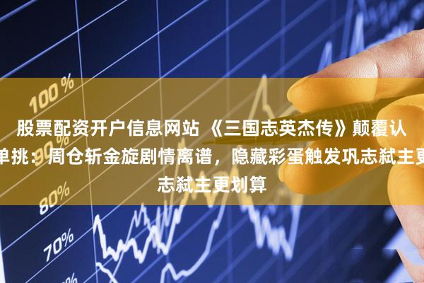 股票配资开户信息网站 《三国志英杰传》颠覆认知的单挑：周仓斩金旋剧情离谱，隐藏彩蛋触发巩志弑主更划算