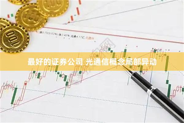 最好的证券公司 光通信概念局部异动