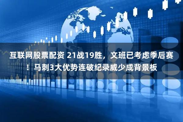 互联网股票配资 21战19胜，文班已考虑季后赛！马刺3大优势连破纪录威少成背景板